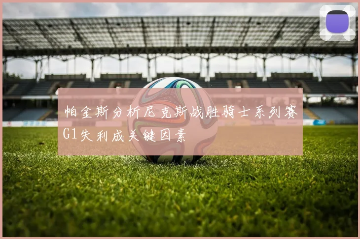 帕金斯分析尼克斯战胜骑士系列赛G1失利成关键因素