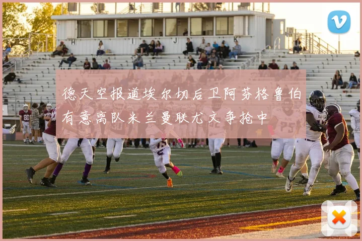 德天空报道埃尔切后卫阿芬格鲁伯有意离队米兰曼联尤文争抢中