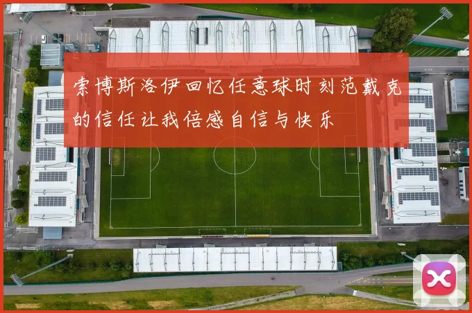 索博斯洛伊回忆任意球时刻范戴克的信任让我倍感自信与快乐