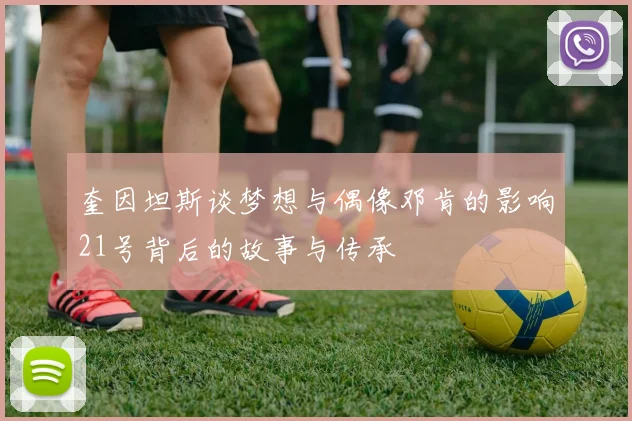 奎因坦斯谈梦想与偶像邓肯的影响21号背后的故事与传承