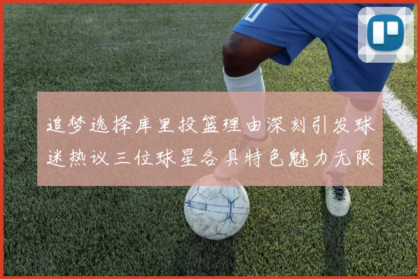 追梦选择库里投篮理由深刻引发球迷热议三位球星各具特色魅力无限