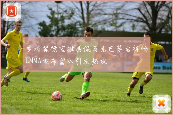 多特蒙德官推调侃马竞巴萨吉祥物EMMA宣布留队引发热议