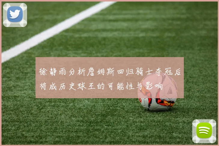 徐静雨分析詹姆斯回归骑士夺冠后将成历史球王的可能性与影响