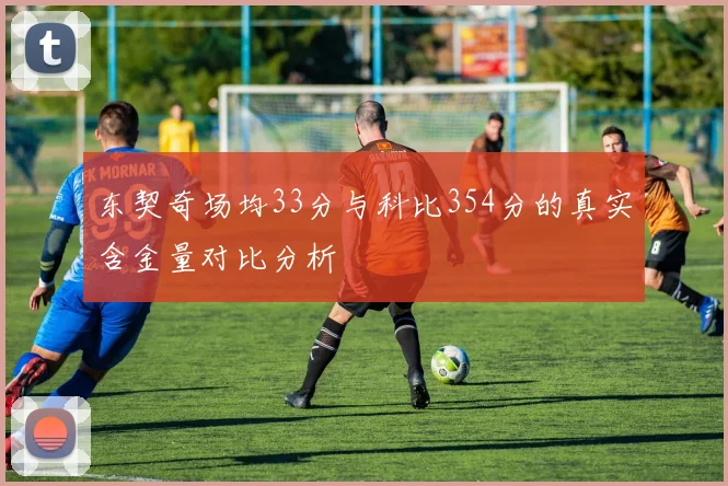 东契奇场均33分与科比354分的真实含金量对比分析
