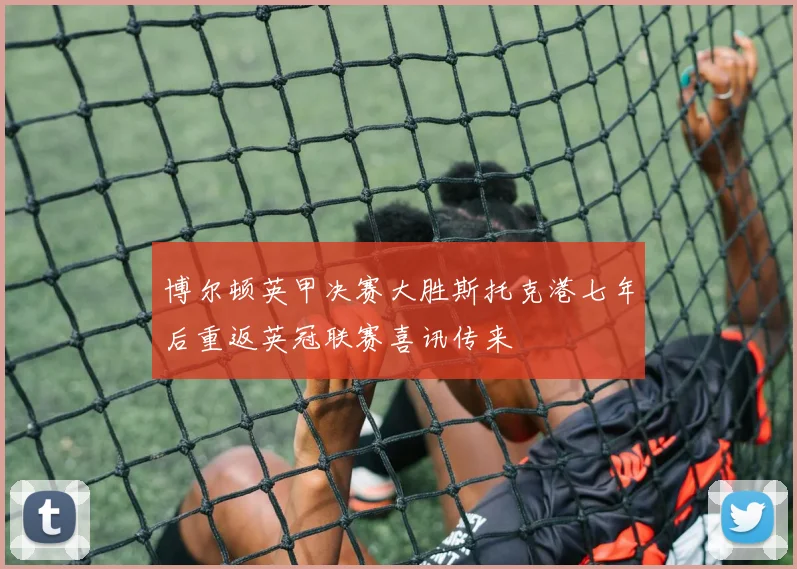 博尔顿英甲决赛大胜斯托克港七年后重返英冠联赛喜讯传来